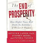 The End of Prosperity: How Higher Taxes Will Doom the Economy--If We Let It Happen