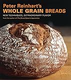 Peter Reinhart's Whole Grain Breads: New Techniques, Extraordinary Flavor