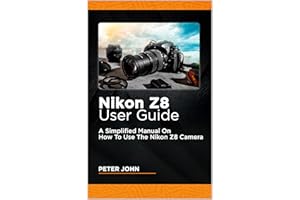 NIKON Z8 USER GUIDE : A SIMPLIFIED MANUAL ON HOW TO USE THE NIKON Z8 CAMERA