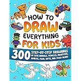 How to Draw Everything for Kids: 300 Step-by-Step Drawings of Cute Animals, Vehicles, Monsters, Robots, Food, Gifts, and Much