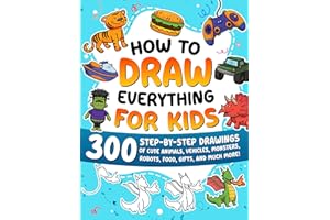 How to Draw Everything for Kids: 300 Step-by-Step Drawings of Cute Animals, Vehicles, Monsters, Robots, Food, Gifts, and Much More!