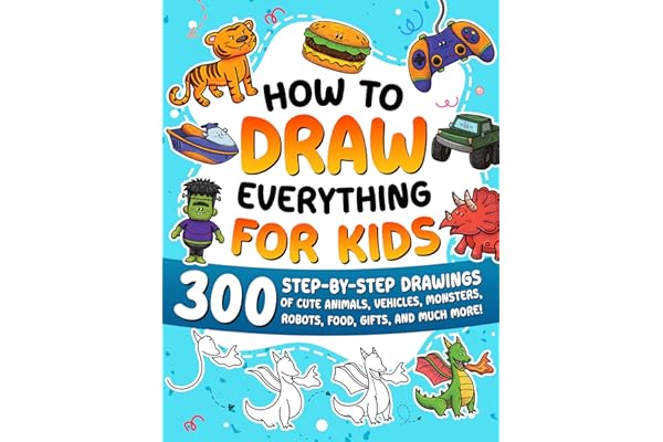 How to Draw Everything for Kids: 300 Step-by-Step Drawings of Cute Animals, Vehicles, Monsters, Robots, Food, Gifts, and Much More!