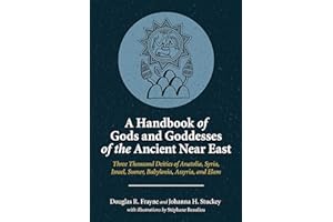 A Handbook of Gods and Goddesses of the Ancient Near East: Three Thousand Deities of Anatolia, Syria, Israel, Sumer, Babylonia, Assyria, and Elam