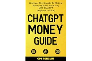 ChatGPT Money Guide: Discover The Secrets to Making Money Quickly and Easily with ChatGPT (Beginners Guide) (Master ChatGPT B