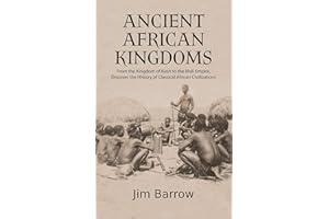 Ancient African Kingdoms: From the Kingdom of Kush to the Mali Empire, Discover the History of Classical African Civilization