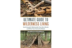 The Ultimate Guide to Wilderness Living: Surviving with Nothing But Your Bare Hands and What You Find in the Woods