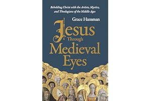 Jesus through Medieval Eyes: Beholding Christ with the Artists, Mystics, and Theologians of the Middle Ages