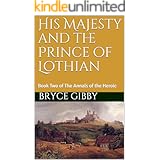 His Majesty and the Prince of Lothian: Book Two of The Annals of the Heroic (A Tetralogy of Tales 2)