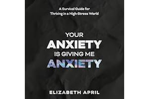 Your Anxiety is Giving Me Anxiety: A Survival Guide for Thriving in a High-Stress World