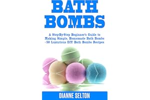 BATH BOMBS: A Step-By-Step Beginner’s Guide to Making Simple, Homemade Bath Bombs + 50 Luxurious DIY Bath Bombs Recipes (bath