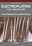 Electroplating for Amateurs: Classic Reference for