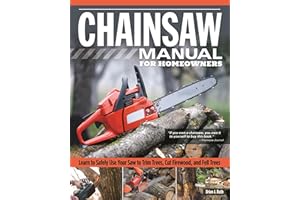Chainsaw Manual for Homeowners: Learn to Safely Use Your Saw to Trim Trees, Cut Firewood, and Fell Trees