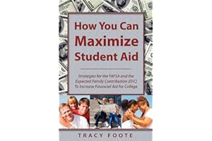 How You Can Maximize Student Aid: Strategies for the FAFSA and the Expected Family Contribution (EFC) to Increase Financial Aid for College