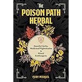 The Poison Path Herbal: Baneful Herbs, Medicinal Nightshades, and Ritual Entheogens