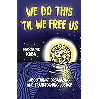 We Do This 'Til We Free Us: Abolitionist Organizing and Transforming Justice (Abolitionist Papers, 1)