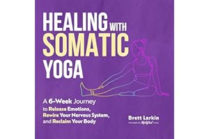 Healing with Somatic Yoga: A 6-Week Journey to Release Emotions, Rewire Your Nervous System, and Reclaim Your Body