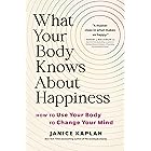 What Your Body Knows About Happiness: How to Use Your Body to Change Your Mind