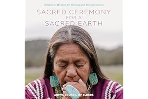 Sacred Ceremony for a Sacred Earth: Indigenous Wisdom for Healing and Transformation