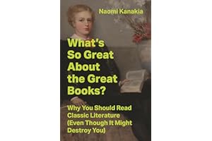 What's So Great About the Great Books?: Why You Should Read Classic Literature (Even Though It Might Destroy You)