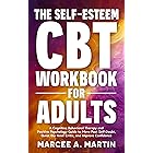 The Self-Esteem (CBT) Workbook for Adults: A Cognitive Behavioral Therapy and Positive Psychology Guide to Move Past Self-Dou
