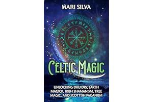 Celtic Magic: Unlocking Druidry, Earth Magick, Irish Shamanism, Tree Magic, and Scottish Paganism (Celtic Spirituality)