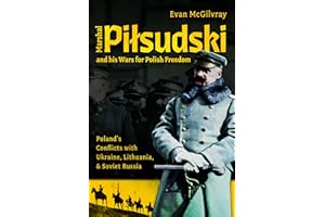 Marshal Pilsudski and his Wars for Polish Freedom: Poland's Conflicts with Ukraine, Lithuania and Soviet Russia
