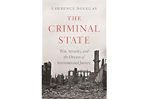 The Criminal State: War, Atrocity, and the Dream of International Justice