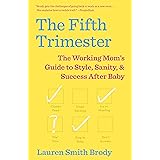 The Fifth Trimester: The Working Mom's Guide to Style, Sanity, and Success After Baby