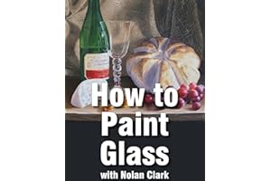 How to Paint Glass Objects in a Still Life (Still Life Painting with Nolan Clark Book 6)