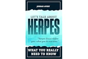 Let’s Talk About Herpes: What You Really Need to Know: Practical Advice, Personal Stories, and Tools to Navigate Life with He