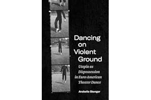 Dancing on Violent Ground: Utopia as Dispossession in Euro-American Theater Dance (Performance Works)