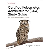 Certified Kubernetes Administrator (CKA) Study Guide: In-Depth Guidance and Practice