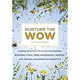Nurture the Wow: Finding Spirituality in the Frustration, Boredom, Tears, Poop, Desperation, Wonder, and Radical Amazement of