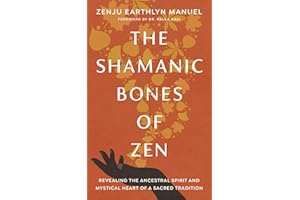 The Shamanic Bones of Zen: Revealing the Ancestral Spirit and Mystical Heart of a Sacred Tradition