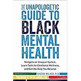 The Unapologetic Guide to Black Mental Health: Navigate an Unequal System, Learn Tools for Emotional Wellness, and Get the He