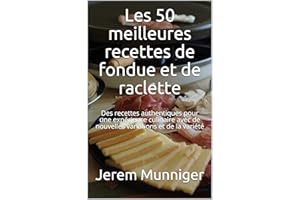 Les 50 meilleures recettes de fondue et de raclette: Des recettes authentiques pour une expérience culinaire avec de nouvelle