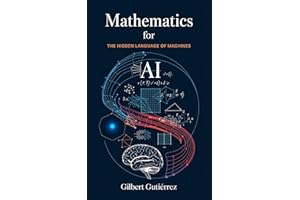Mathematics for AI: The Hidden Language of Machines (AI from Scratch : Step-by-Step Guide to Mastering Artificial Intelligenc