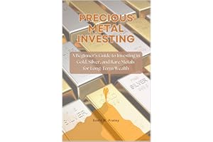 Precious Metal Investing: A Beginner’s Guide to Investing in Gold, Silver, and Rare Metals for Long-Term Wealth