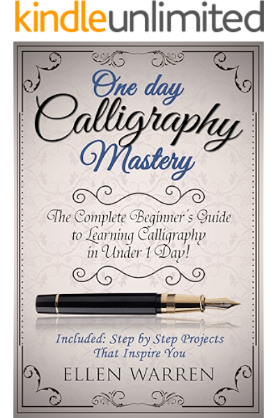 Calligraphy One Day Calligraphy Mastery The Complete Beginner S Guide To Learning Calligraphy In Under 1 Day Included Step By Step Projects That Inspire You Kindle Edition By Warren Ellen Arts