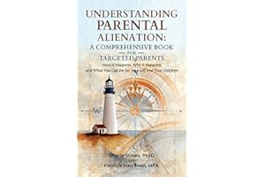 Understanding Parental Alienation: A Comprehensive Book for Targeted Parents: How It Happens, Why It Happens, and What You Ca