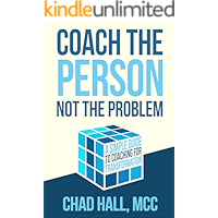 Coach the Person Not the Problem: A Simple Guide to Coaching for Transformation