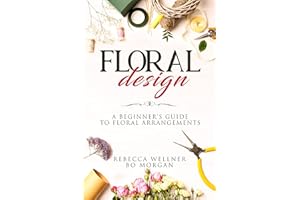 Floral Design: A Beginner’s Guide to Floral Arrangements (Crafts for Beginners)