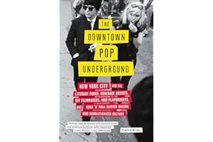 The Downtown Pop Underground: New York City and the Literary Punks, Renegade Artists, DIY Filmmakers, Mad Playwrights, and Ro