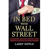 In Bed with Wall Street: How Bankers, Regulators and Politicians Conspire to Cripple Our Global Economy