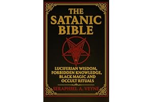 The Satanic Bible: Luciferian Wisdom, Forbidden Knowledge, Black Magic and Occult Rituals