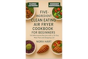 Five-Ingredient Clean Eating Air Fryer Cookbook for Beginners: 100 Wholesome Recipes with a 28-Day Meal Plan and Shopping Lis
