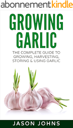 Download Growing Garlic - A Complete Guide To Growing, Harvesting and Using Garlic: Successfully Grow Your Own Garlic At Home (Inspiring Gardening Ideas Book 26) (English Edition) PDF