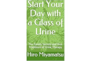 Start Your Day with a Glass of Urine: The Family Secrets and Oral Traditions of Urine Therapy