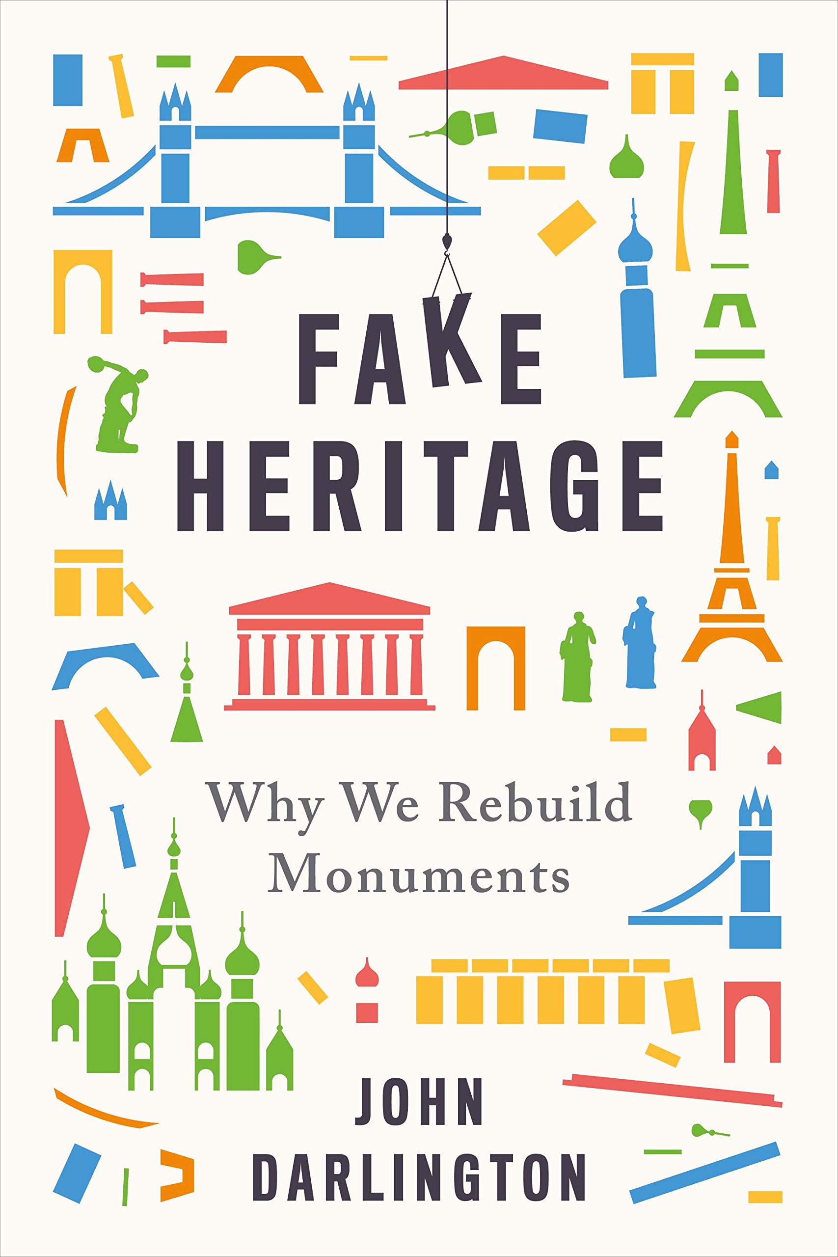 Fake Heritage Why We Rebuild Monuments Darlington John 9780300246766 Amazon Com Books