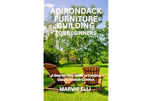 ADIRONDACK FURNITURE BUILDING FOR BEGINNERS: A Step-by-Step Guide to Creating Classic Outdoor Comfort